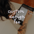Custom Design Fee
